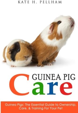 Guinea Pigs: The Essential Guide To Ownership, Care, & Training For Your Pet (Guinea Pig Care)