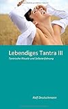 Lebendiges Tantra III: Tantrische Rituale und Selbsterfahrung by