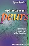 APPRIVOISER SES PEURS - GUIDE PRATIQUE POUR RETROUVER SA LIBERTE D'ACTION