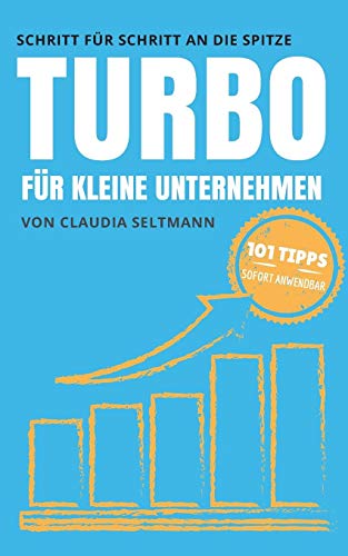 Turbo für kleine Unternehmen: Schritt für Schritt an die Spitze: 101 Tipps