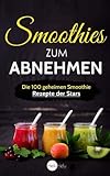 Smoothies zum Abnehmen: Die 100 geheimen Smoothie Rezepte der Stars - Abnehmen, Entgiften und Entschlacken wie die Promis by