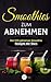 Smoothies zum Abnehmen: Die 100 geheimen Smoothie Rezepte der Stars - Abnehmen, Entgiften und Entschlacken wie die Promis by