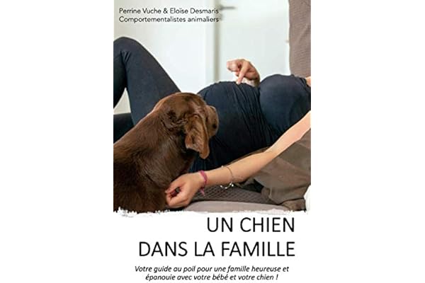 Un chien dans la famille: Votre guide au poil pour une famille heureuse et épanouie avec votre bébé et votre chien !