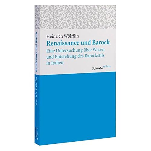 Renaissance und Barock: Eine Untersuchung über Wesen und Entstehung des Barockstils in Italien (Schwabe reflexe, Band 3)