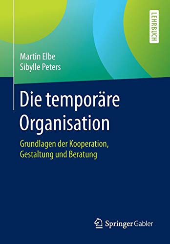 Die temporäre Organisation: Grundlagen der Kooperation, Gestaltung und Beratung