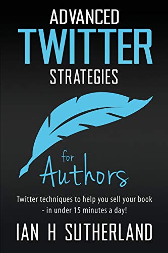 Advanced Twitter Strategies for Authors: Twitter techniques to help you sell your book - in under 15