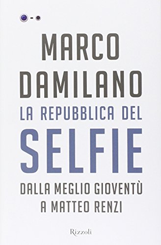 La Repubblica del Selfie. Dalla meglio gioventù a Matteo Renzi