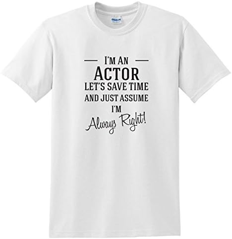 I'm A Actor Let's Just Save Time and Assume I'm Always Right | Funny Novelty Slogan T-Shirt