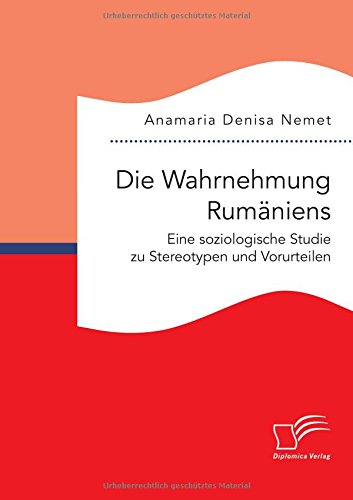 Die Wahrnehmung Rumäniens. Eine soziologische Studie zu Stereotypen und Vorurteilen
