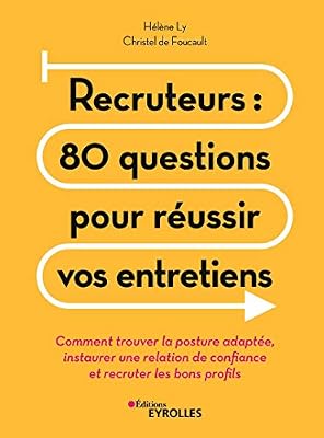 Eyrolles Recruteurs : 80 questions pour réussir vos entretiens: Comment trouver la posture adaptée, instaurer une relation de confiance et recruter les bons profils