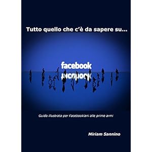 Tutto quello che c'è da sapere su Facebook: Guida per Facebookiani alle prime armi Tutto quello che c'è da sapere su Facebook: Guida per Facebookiani alle prime armi