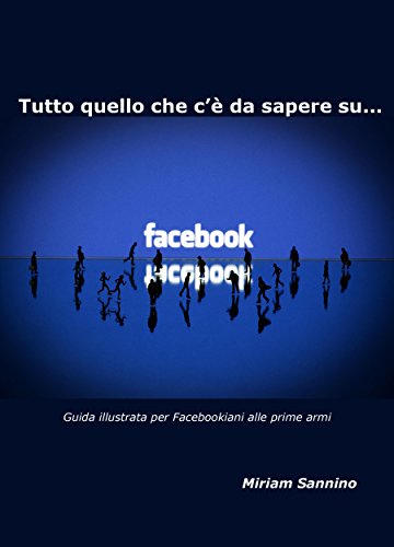 Download Tutto quello che c'è da sapere su Facebook: Guida per Facebookiani alle prime armi Download Tutto quello che c'è da sapere su Facebook: Guida per Facebookiani alle prime armi
