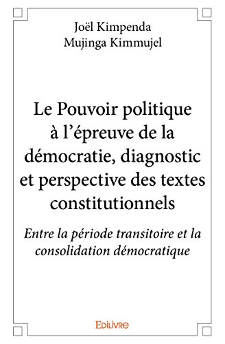 Le Pouvoir Politique a l'Epreuve de la Democratie, Diagnostic et Perspective des Textes Constitution
