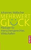 Mehrwert Glück: Plädoyer für menschengerechtes Wirtschaften by 