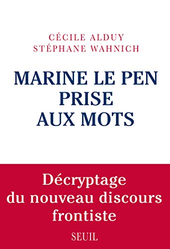 Marine Le Pen prise aux mots. Décryptage du nouveau discours frontiste Marine Le Pen prise aux mots. Décryptage du nouveau discours frontiste