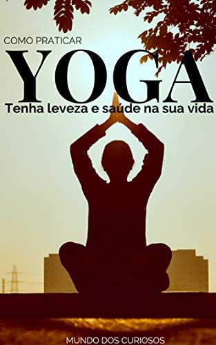 Como Praticar Yoga: Tenha leveza e saúde na sua vida ...