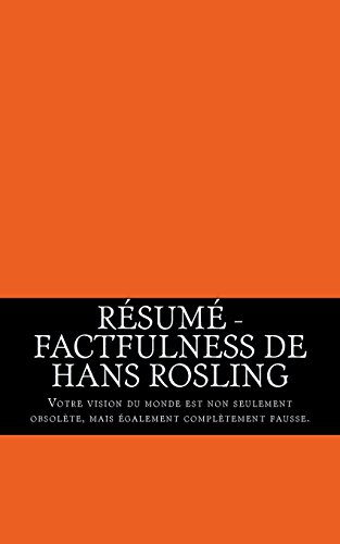 Résumé - Factfulness de Hans Rosling: Votre vision du monde est non seulement obsolète, mais également complètement fausse. en ligne