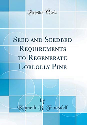 Seed and Seedbed Requirements to Regenerate Loblolly Pine (Classic Reprint)