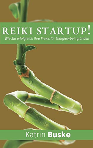 Reiki Startup!: Wie Sie erfolgreich Ihre Praxis für Energiearbeit gründen