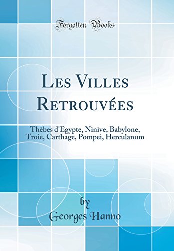 Les Villes Retrouvées: Thèbes d'Égypte, Ninive, Babylone, Troie, Carthage, Pompei, Herculanum (Classic Reprint) francais