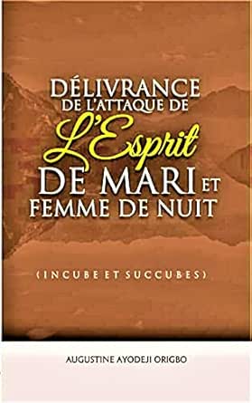 Delivrance De L Attaque Et L Oppression De L Esprit De Mari Et Femme De Nuit Incubes Et Succubes La Solution Aux Harcelements Et Attaques Sexuels Dans Le Reve Ebook Origbo Augustine Ayodeji Amazon Fr