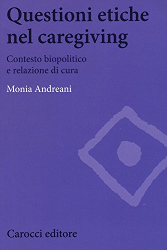 Questioni etiche nel caregiving. Contesto biopolitico e relazione di cura Questioni etiche nel caregiving. Contesto biopolitico e relazione di cura