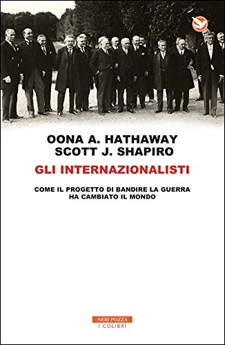 Gli internazionalisti: Come il progetto di mettere al bando la guerra ha cambiato il mondo di [Hathaway, Oona A., Shapiro, Scott J.]