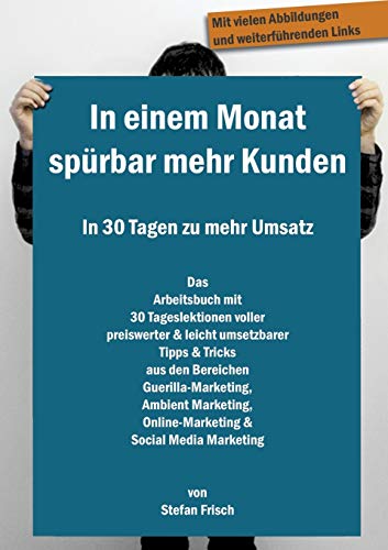 In einem Monat spürbar mehr Kunden - In 30 Tagen zu mehr Umsatz: Das Arbeitsbuch mit 30 Tageslektionen voller preiswerter & leicht umsetzbarer Tipps & ... Online-Marketing & Social Media Marketing