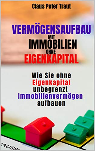 Vermögensaufbau mit Immobilien ohne Eigenkapital: Wie sie ohne Eigenkapital unbegrenzt Immobilienvermögen aufbauen