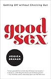 Good Sex: Getting Off without Checking Out by