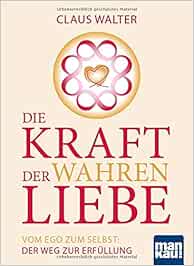 Die Kraft Der Wahren Liebe Vom Ego Zum Selbst Der Weg Zur Erfullung Walter Claus Amazon De Bucher