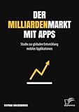 Der Milliardenmarkt mit Apps: Studie zur globalen Entwicklung mobiler Applikationen by Stephan Griesenbrock