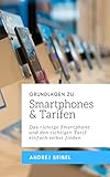 GRUNDLAGEN ZU SMARTPHONES & TARIFEN: Das richtige Smartphone und den richtigen Tarif einfach selbst finden by