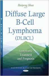 Diffuse Large B Cell Lymphoma Dlbcl Symptoms Treatment Prognosis Cancer Etiology Diagnosis Trea Amazon De Shao Haipeng Fremdsprachige Bucher