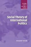 Social Theory of International Politics (Cambridge Studies in International Relations Book 67) (English Edition) by Alexander Wendt
