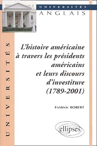 L'Histoire américaine à travers les présidents américains et leurs discours d'investiture, 1789-2001 L'Histoire américaine à travers les présidents américains et leurs discours d'investiture, 1789-2001