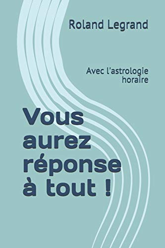 Vous aurez réponse à tout !: Avec l'astrologie horaire Vous aurez réponse à tout !: Avec l'astrologie horaire