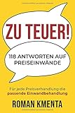 Zu teuer! - 118 Antworten auf Preiseinwände: Für jede Preisverhandlung die passende Einwandbehandlung by 