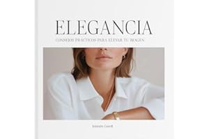 ELEGANCIA: Consejos prácticos para elevar tu imagen - Cómo escoger y combinar ropa, vestidos y accesorios de moda femenina. Una referencia dentro de los libros de moda. Fusión de la moda y ser mujer