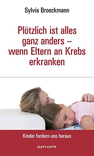 Download Plötzlich ist alles ganz anders - wenn Eltern an Krebs erkranken (Kinder fordern uns heraus)
