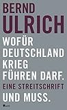 Wofür Deutschland Krieg führen darf. Und muss.: Eine Streitschrift by Bernd Ulrich