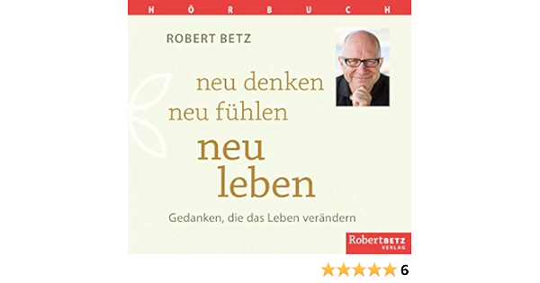 Neu Denken Neu Fuhlen Neu Leben Horbuch Gedanken Die Das Leben Verandern Amazon De Betz Robert T Bucher