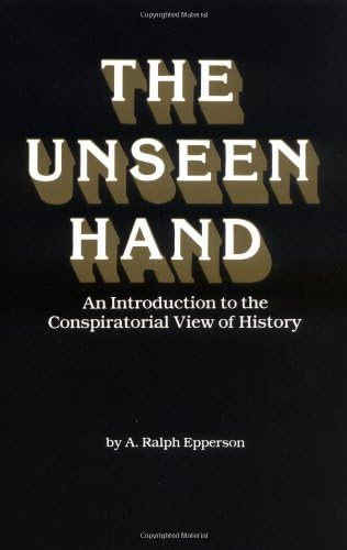 Unseen Hand : Introduction to the Conspiratorial View of History: An Introduction to the Conspirational View of History