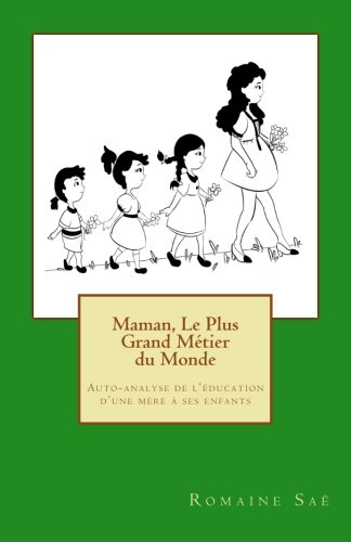 Maman, Le Plus Grand Métier du Monde: Auto-analyse de l'éducation d'une mère à ses enfants Maman, Le Plus Grand Métier du Monde: Auto-analyse de l'éducation d'une mère à ses enfants