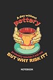  A Day Without Pottery Probably Wouldn\'t Kill Me But Why Risk It Notebook: Liniertes Notizbuch - Töpfern Handarbeit Keramik Ton Geschenk