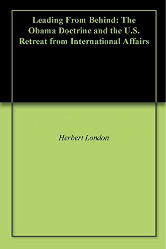 Leading From Behind: The Obama Doctrine and the U.S. Retreat from International Affairs (English Edition)