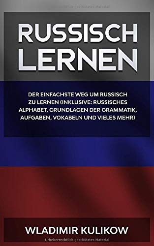 Russisch lernen: Der einfachste Weg um Russisch zu lernen (inklusive: Russisches Alphabet, Grundlagen der Grammatik, Aufgaben, Vokabeln und vieles mehr)