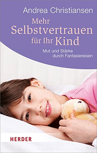 Download Mehr Selbstvertrauen für Ihr Kind: Mut und Stärke durch Fantasiereisen (HERDER spektrum) Download Mehr Selbstvertrauen für Ihr Kind: Mut und Stärke durch Fantasiereisen (HERDER spektrum)