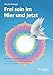 Frei sein im Hier und Jetzt: Die Intuitive Energiearbeit - 45 Meditationsübungen für Heilung, Erdung und Selbstverwirklichung by