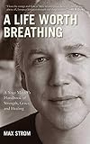A Life Worth Breathing: A Yoga Master's Handbook of Strength, Grace, and Healing by